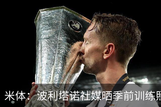 米体：波利塔诺社媒晒季前训练照片，体型遭到球迷批评